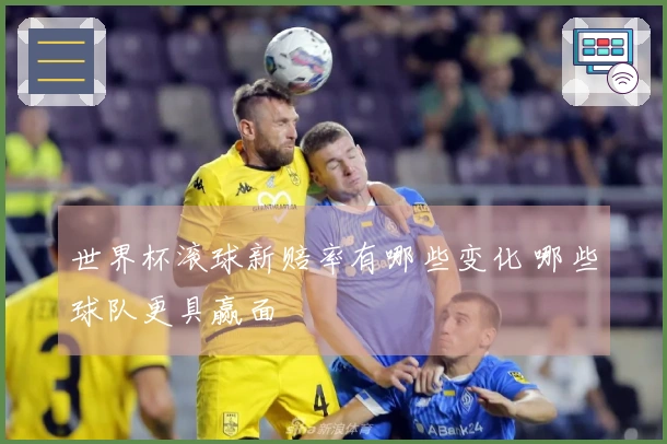 世界杯滚球新赔率有哪些变化 哪些球队更具赢面