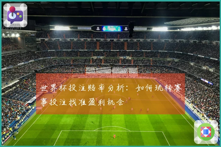 世界杯投注赔率分析：如何玩转赛事投注找准盈利机会
