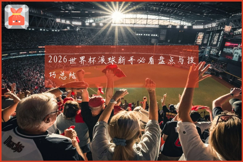 2026世界杯滚球新手必看盘点与技巧总结