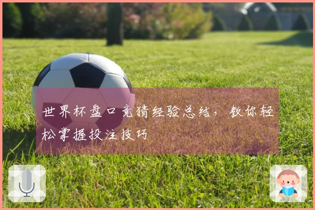世界杯盘口竞猜经验总结，教你轻松掌握投注技巧