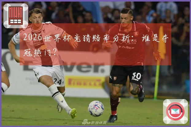 2026世界杯竞猜赔率分析：谁是夺冠热门？