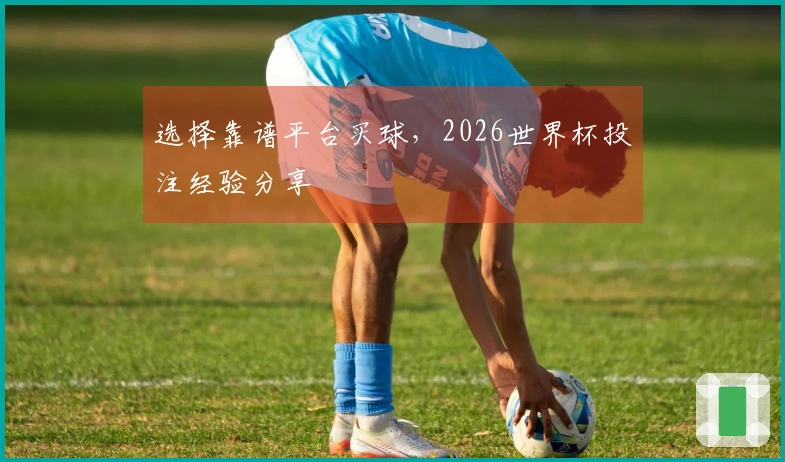 选择靠谱平台买球，2026世界杯投注经验分享