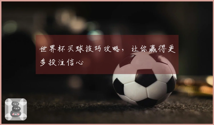 世界杯买球技巧攻略，让你赢得更多投注信心