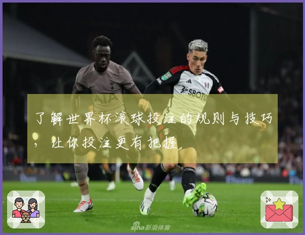 了解世界杯滚球投注的规则与技巧，让你投注更有把握