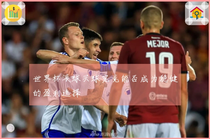 世界杯滚球买球究竟能否成为稳健的盈利选择